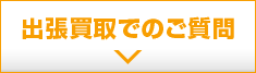 出張買取でのご質問