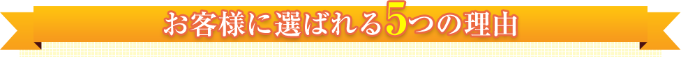 お客様に選ばれる5つの理由